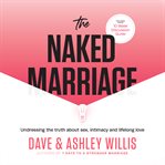 The naked marriage : undressing the truth about sex, intimacy and lifelong love cover image cdn