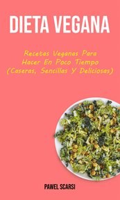 Dieta vegana. Recetas Veganas Para Hacer En Poco Tiempo (Caseras, Sencillas Y Deliciosas) cover image cdn