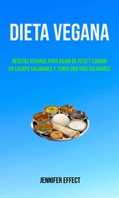 Dieta vegana. Recetas Veganas Para Bajar De Peso Y Lograr Un Cuerpo Saludable Y Tener Una Vida Sa... cover image cdn