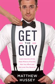 Get the guy : learn secrets of the male mind to find the man you want and the love you deserve cover image cdn