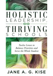 Holistic leadership, thriving schools : twelve lenses to balance priorities and serve the whole student cover image cdn
