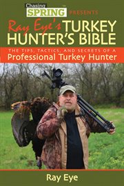 Chasing spring presents Ray Eye's turkey hunter's bible : the tips, tactics, and secrets of a professional turkey hunter cover image cdn