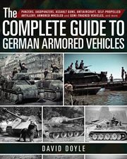 The complete guide to German armored vehicles : panzers, jagdpanzers, assault guns, antiaircraft, self-propelled artillery, armored wheeled and semi-tracked vehicles, and more cover image cdn