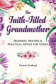 The faith-filled grandmother : promises, prayers & practical advice for today cover image cdn