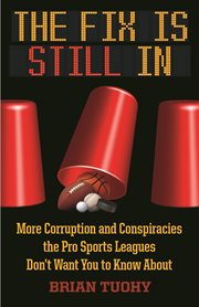The Fix Is Still In : Corruption and Conspiracies the Pro Sports Leagues Don't Want You To Know About cover image cdn