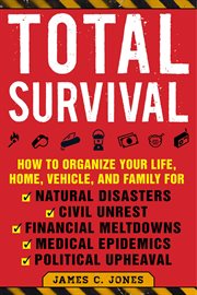 Total survival : how to organize your life, home, vehicle, and family for natural disasters, civil unrest, financial meltdowns, medical epidemics, and political upheaval cover image cdn