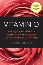 Vitamin O : Why Orgasms are Vital to a Woman's Health and Happiness, and How to Have Them Every Time! cover image cdn