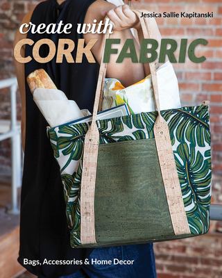 Create with cork fabric : sew 17 upscale projects; bags, accessories & home decor cover image