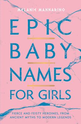 Epic baby names for girls : fierce and feisty heroines, from ancient myths to future legends  cover image cdn