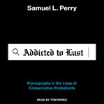 Addicted to lust : pornography in the lives of conservative Protestants cover image cdn