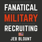 Fanatical military recruiting : the ultimate guide to leveraging high-impact prospecting to engage qualified applicants, win the war for talent, and make mission fast cover image cdn