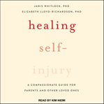 Healing self-injury : a compassionate guide for parents and other loved ones cover image cdn