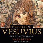 The fires of Vesuvius : Pompeii lost and found cover image cdn