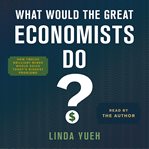 What would the great economists do? : how twelve brilliant minds would solve today's biggest problems cover image cdn