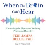 When the brain can't hear : unraveling the mystery of auditory processing disorder cover image cdn