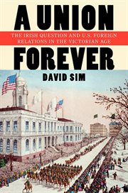 A union forever : the Irish question and U.S. foreign relations in the Victorian age cover image cdn