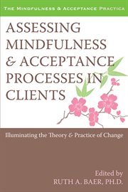 Assessing Mindfulness and Acceptance Processes in Clients : Illuminating the Theory and Practice of Change cover image cdn