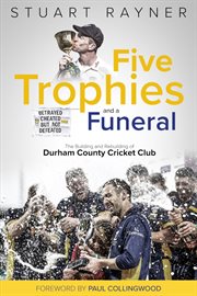 Five trophies and a funeral. The Building and Rebuilding of Durham County Cricket Club cover image cdn