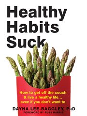 Healthy Habits Suck : How to Get off the Couch and Live a Healthy Life... Even If You Don't Want To cover image cdn