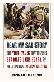 Hear my sad story : the true tales that inspired "Stagolee," "John Henry," and other traditional American folk songs cover image cdn