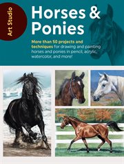 Horses & ponies : more than 50 projects and techniques for drawing and painting horses and ponies in pencil, acrylic, watercolor, and more! cover image cdn