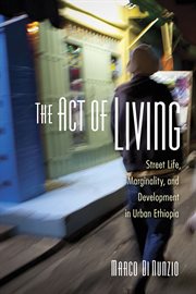 The act of living : street life, marginality, and development in urban Ethiopia cover image cdn