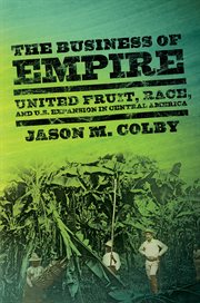 The business of empire : United Fruit, race, and U.S. expansion in Central America cover image cdn