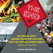 The end : 50 apocalyptic visions from pop culture that you should know about --before it's too late cover image cdn