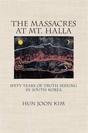 The massacres at Mt. Halla : sixty years of truth seeking in South Korea cover image cdn