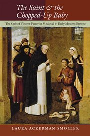 The saint and the chopped-up baby : the cult of Vincent Ferrer in medieval and early modern Europe cover image cdn