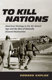 To Kill Nations : American Strategy in the Air-Atomic Age and the Rise of Mutually Assured Destruction cover image cdn