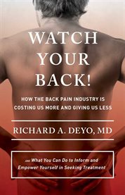 Watch your back! : how the back pain industry is costing us more and giving us less, and what you can do to inform and empower yourself in seeking treatment cover image cdn