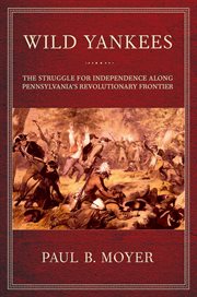 Wild Yankees : the struggle for independence along Pennsylvania's revolutionary frontier cover image cdn