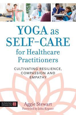 Yoga as self-care for healthcare practitioners : cultivating resilience, compassion, and empathy cover image