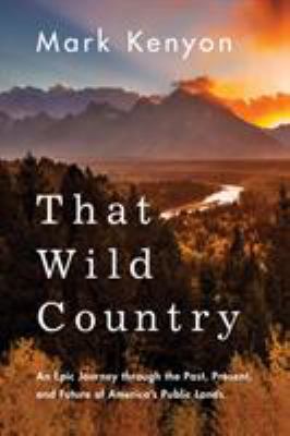 That wild country : an epic journey through the past, present, and future of America's public lands cover image