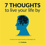 7 thoughts to live your life by. A Guide to the Happy, Peaceful, & Meaningful Life cover image cdn