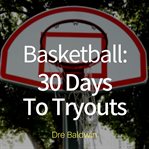 Basketball: 30 days to tryouts. Sharpen Your Game And Your Mind For The Big Moment Of Basketball Tryouts cover image cdn