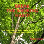 Break the smoking habit. Use the Power of Your Subconscious Mind to Free Yourself from Cigarettes cover image cdn