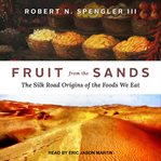 Fruit from the sands : the silk road origins of the foods we eat cover image cdn