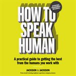 How to speak human : a practical guide to getting the best from the humans you work with cover image cdn