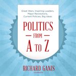 Politics from A to Z : great wars, inspiring leaders, major revolutions, current policies, big ideas cover image cdn