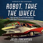 Robot, take the wheel : the road to autonomous cars and the lost art of driving cover image cdn