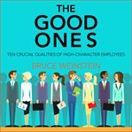 The good ones : ten crucial qualities of high-character employees cover image cdn