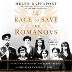 The race to save the Romanovs : the truth behind the secret plans to rescue the Russian imperial family cover image cdn