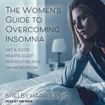 The women's guide to overcoming insomnia. Get a Good Night's Sleep Without Relying on Medication cover image cdn
