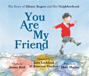 You are my friend : the story of Mister Rogers and his neighborhood cover image cdn