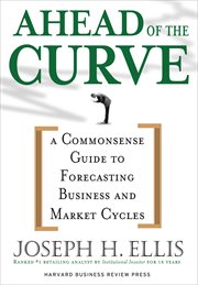 Ahead of the curve : a commonsense guide to forecasting business and market cycles cover image cdn