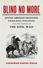 Blind no more : African American resistance, free-soil politics, and the coming of the Civil War cover image cdn