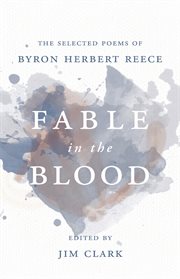 Fable in the blood : the selected poems of Byron Herbert Reece cover image cdn
