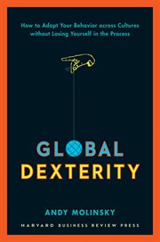 Global dexterity : how to adapt your behavior across cultures without losing yourself in the process cover image cdn